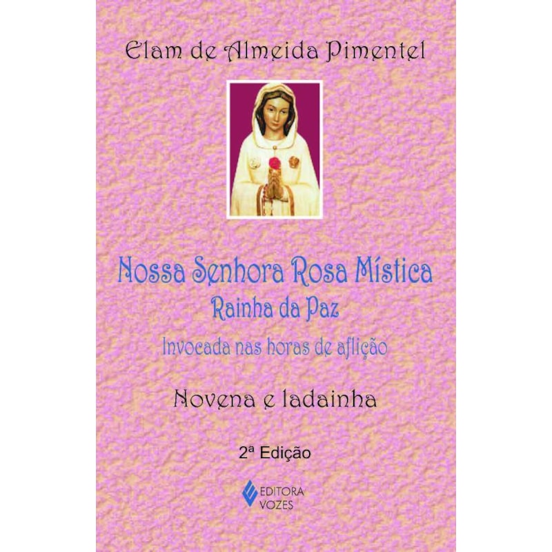 NOSSA SENHORA ROSA MÍSTICA - RAINHA DA PAZ: INVOCADA NAS HORAS DE AFLIÇÃO - NOVENA E LADAINHA