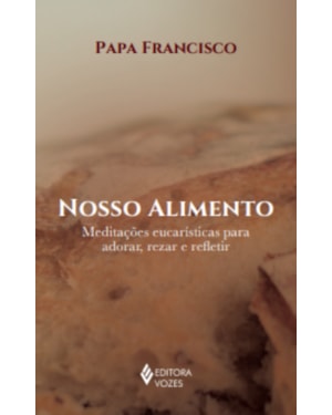 NOSSO ALIMENTO: MEDITAÇÕES EUCARÍSTICAS PARA ADORAR, REZAR E REFLETIR