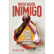 Nosso maior inimigo: como vencer a carne e viver em santidade