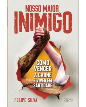 Nosso maior inimigo: como vencer a carne e viver em santidade