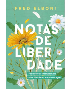 NOTAS DE LIBERDADE: TRÊS HISTÓRIAS INESQUECÍVEIS SOBRE LIBERDADE, AMOR E CORAGEM