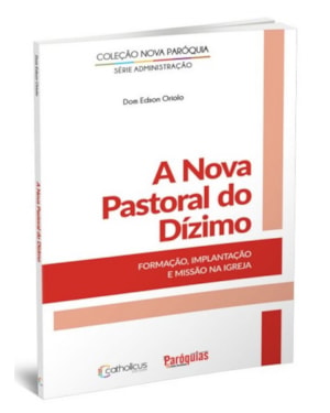NOVA PASTORAL DO DÍZIMO, A - FORMAÇÃO, IMPLANTAÇÃO E MISSÃO NA IGREJA