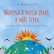 NOVENA À NOSSA IRMÃ, A MÃE TERRA: INSPIRADA NO CÂNTICO DAS CRIATURAS DE FRANCISCO DE ASSIS