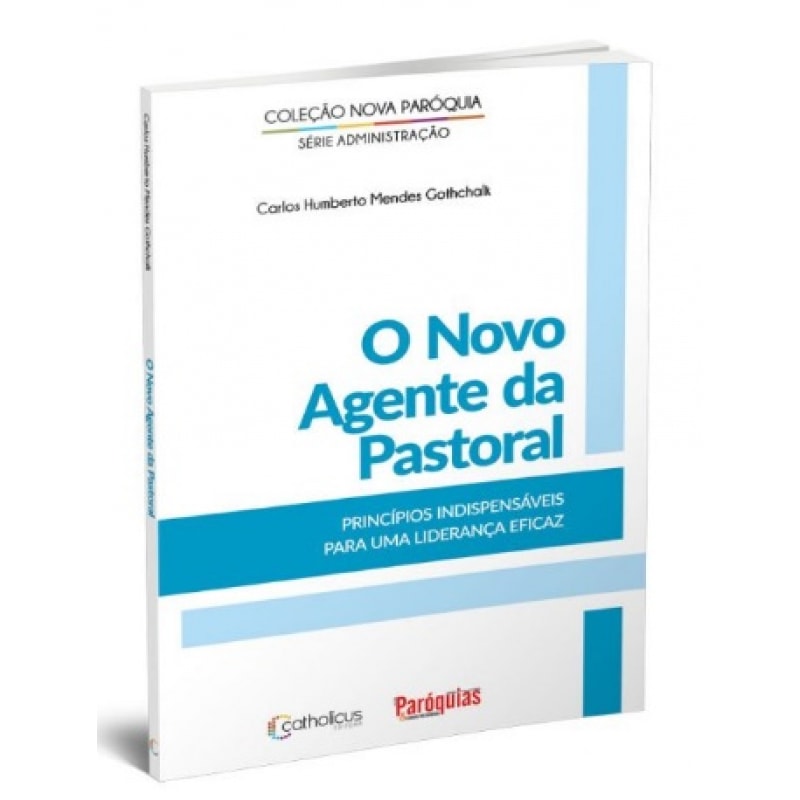 NOVO AGENTE DA PASTORAL, O - PRINCÍPIOS INDISPENSÁVEIS PARA UMA LIDERANÇA EFICAZ