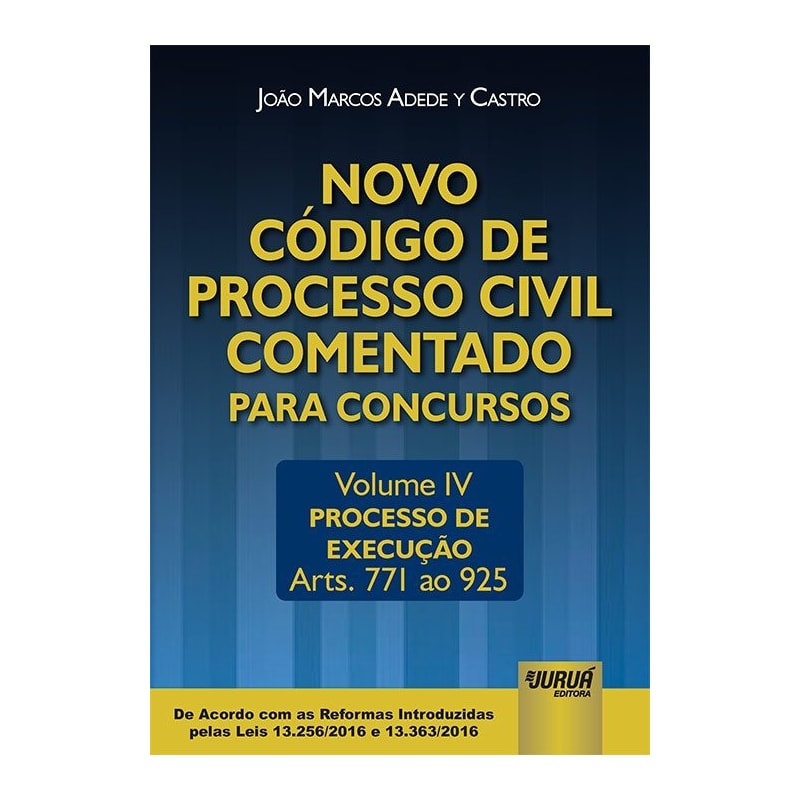 NOVO CÓDIGO DE PROCESSO CIVIL COMENTADO PARA CONCURSOS - VOLUME IV - PROCESSO DE EXECUÇÃO - ARTS. 771 AO 925 - DE ACORDO COM AS REFORMAS INTRODUZIDAS PELAS LEIS 13.256/2016 E 13.363/2016