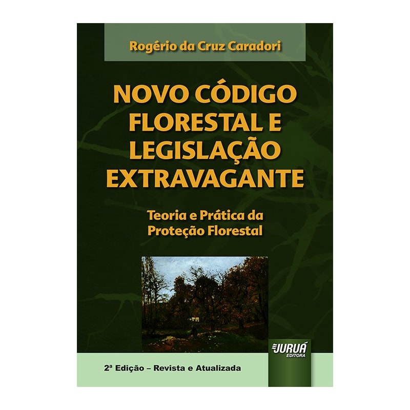 NOVO CÓDIGO FLORESTAL E LEGISLAÇÃO EXTRAVAGANTE - TEORIA E PRÁTICA DA PROTEÇÃO FLORESTAL