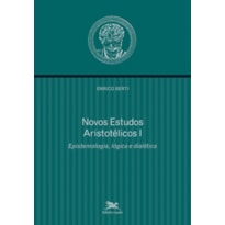 NOVOS ESTUDOS ARISTOTÉLICOS - I - VOLUME I - EPISTEMOLOGIA, LÓGICA E DIALÉTICA