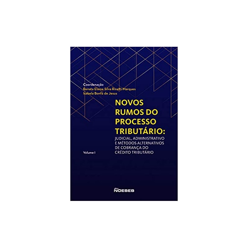 NOVOS RUMOS PROCESSO TRIBUTÁRIO: JUDICIAL, ADMINISTRATIVO E MÉTODOS ALTERNATIVOS DE COBRANÇA DO CRÉDITO TRIBUTÁRIO - VOLUME 1