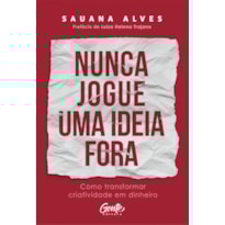 NUNCA JOGUE UMA IDEIA FORA: COMO TRANSFORMAR CRIATIVIDADE EM DINHEIRO