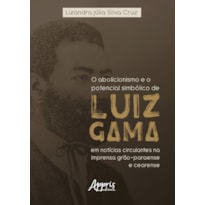 O ABOLICIONISMO E O POTENCIAL SIMBÓLICO DE LUIZ GAMA EM NOTÍCIAS CIRCULANTES NA IMPRENSA GRÃO-PARAENSE E CEARENSE