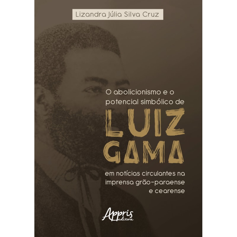 O ABOLICIONISMO E O POTENCIAL SIMBÓLICO DE LUIZ GAMA EM NOTÍCIAS CIRCULANTES NA IMPRENSA GRÃO-PARAENSE E CEARENSE