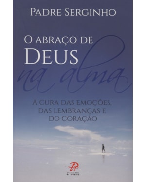 O abraço de deus na alma: a cura das emoções das lembranças e do coração