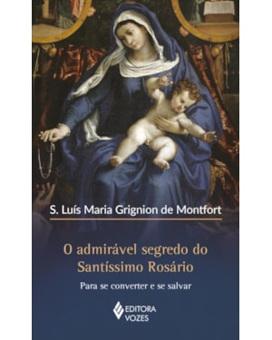 O ADMIRÁVEL SEGREDO DO SANTÍSSIMO ROSÁRIO: PARA SE CONVERTER E SE SALVAR