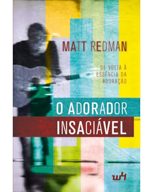 O ADORADOR INSACIÁVEL: DE VOLTA À ESSÊNCIA DA ADORAÇÃO
