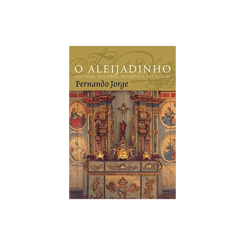 O ALEIJADINHO: SUA VIDA, SUA OBRA, SUA ÉPOCA, SEU GÊNIO