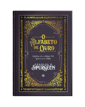 O Alfabeto de Ouro - Comentário Bíblico do Salmo 119: lições do Salmo 119 para sua vida
