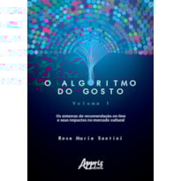 O ALGORITMO DO GOSTO: OS SISTEMAS DE RECOMENDAÇÃO ON-LINE E SEUS IMPACTOS NO MERCADO CULTURAL; VOLUME 1