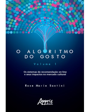 O ALGORITMO DO GOSTO: OS SISTEMAS DE RECOMENDAÇÃO ON-LINE E SEUS IMPACTOS NO MERCADO CULTURAL; VOLUME 1