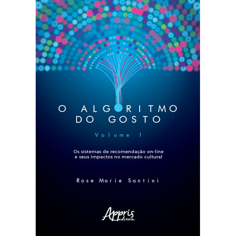 O ALGORITMO DO GOSTO: OS SISTEMAS DE RECOMENDAÇÃO ON-LINE E SEUS IMPACTOS NO MERCADO CULTURAL; VOLUME 1