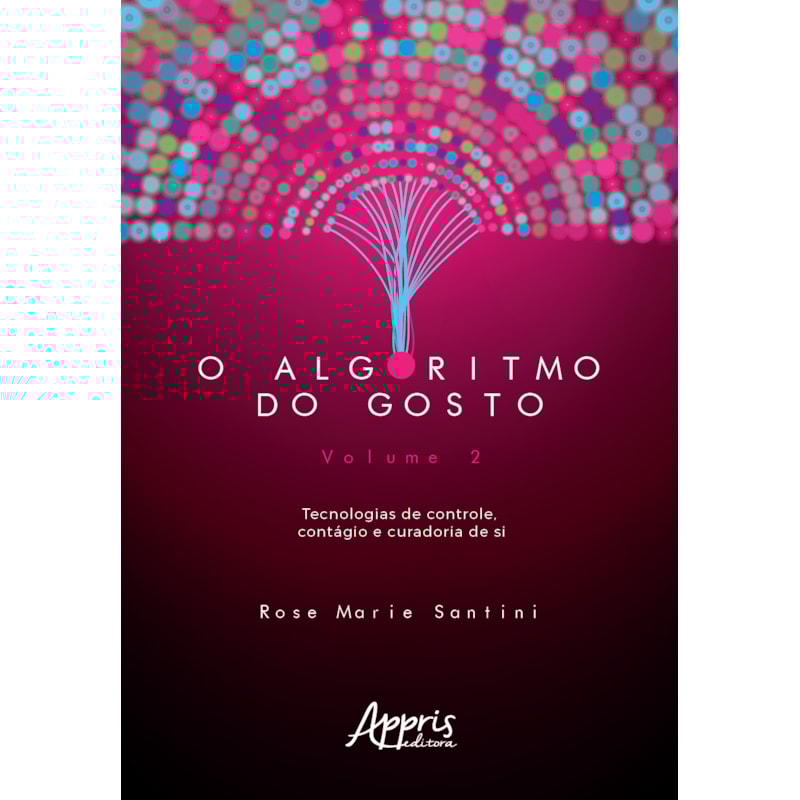 O ALGORITMO DO GOSTO: TECNOLOGIAS DE CONTROLE, CONTÁGIO E CURADORIA DE SI; VOLUME 2