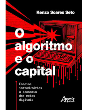 O ALGORITMO E O CAPITAL:: ENSAIOS INTRODUTÓRIOS À ECONOMIA DOS MEIOS DIGITAIS