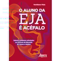 O ALUNO DA EJA É ACÉFALO: SABERES COTIDIANOS ARTICULADOS AO CURRÍCULO DA EDUCAÇÃO DE JOVENS E ADULTOS