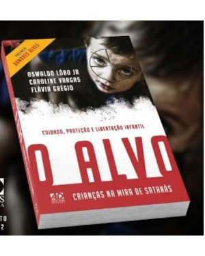 O ALVO - CRIANÇAS NA MIRA DE SATANÁS: CUIDADO, PROTEÇÃO E LIBERTAÇÃO INFANTIL
