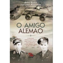 O AMIGO ALEMÃO: A APAIXONANTE HISTÓRIA DE COMO UM PILOTO ALEMÃO POUPOU A VIDA DE UM PILOTO AMERICANO NA II GUERRA MUNDIAL E GANHOU UM AMIGO PARA SEMPRE