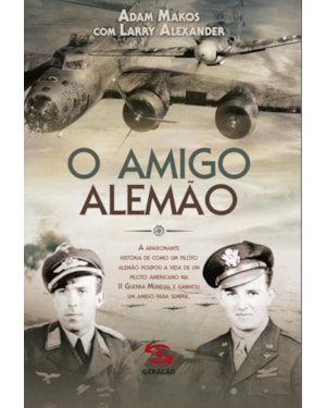 O AMIGO ALEMÃO: A APAIXONANTE HISTÓRIA DE COMO UM PILOTO ALEMÃO POUPOU A VIDA DE UM PILOTO AMERICANO NA II GUERRA MUNDIAL E GANHOU UM AMIGO PARA SEMPRE