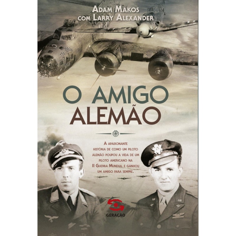 O AMIGO ALEMÃO: A APAIXONANTE HISTÓRIA DE COMO UM PILOTO ALEMÃO POUPOU A VIDA DE UM PILOTO AMERICANO NA II GUERRA MUNDIAL E GANHOU UM AMIGO PARA SEMPRE