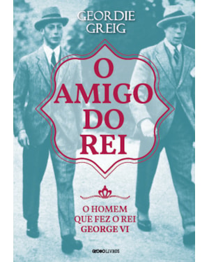 O AMIGO DO REI: O HOMEM QUE FEZ O REI GEORGE VI