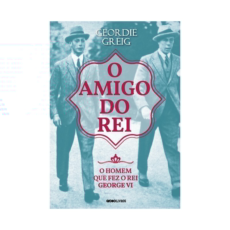 O AMIGO DO REI: O HOMEM QUE FEZ O REI GEORGE VI