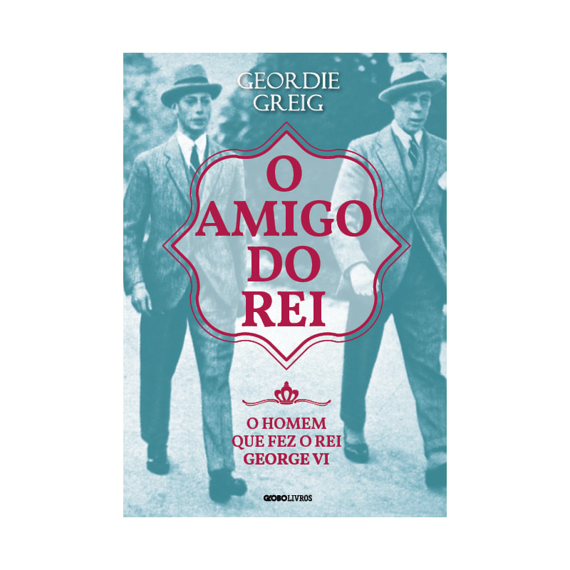 O AMIGO DO REI: O HOMEM QUE FEZ O REI GEORGE VI