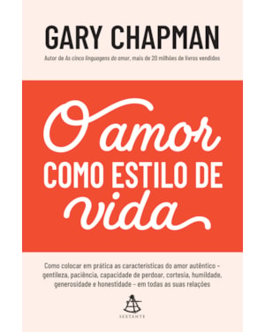 O AMOR COMO ESTILO DE VIDA: COMO COLOCAR EM PRÁTICA AS CARACTERÍSTICAS DO AMOR AUTÊNTICO - GENTILEZA, PACIÊNCIA, CAPACIDADE DE PERDOAR, CORTESIA, HUMILDADE, GENEROSIDADE E HONESTIDADE - EM TODAS AS SUAS RELAÇÕES