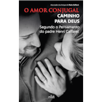 O AMOR CONJUGAL, CAMINHO PARA DEUS - 
SEGUNDO O PENSAMENTO DO PADRE HENRI CAFFAREL