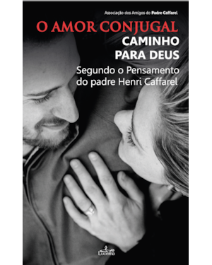 O AMOR CONJUGAL, CAMINHO PARA DEUS -
SEGUNDO O PENSAMENTO DO PADRE HENRI CAFFAREL