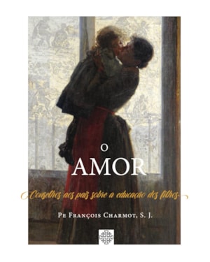 O AMOR - CONSELHOS AOS PAIS SOBRE A EDUCAÇÃO DOS FILHOS