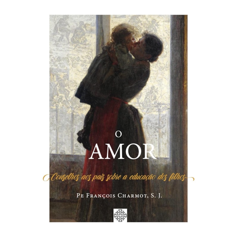 O AMOR - CONSELHOS AOS PAIS SOBRE A EDUCAÇÃO DOS FILHOS