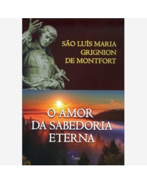 O Amor da Sabedoria Eterna - São Luís Maria Grignion de Montfort