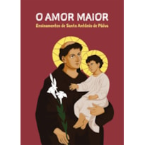 O AMOR MAIOR - ENSINAMENTOS DE SANTO ANTÔNIO DE PÁDUA