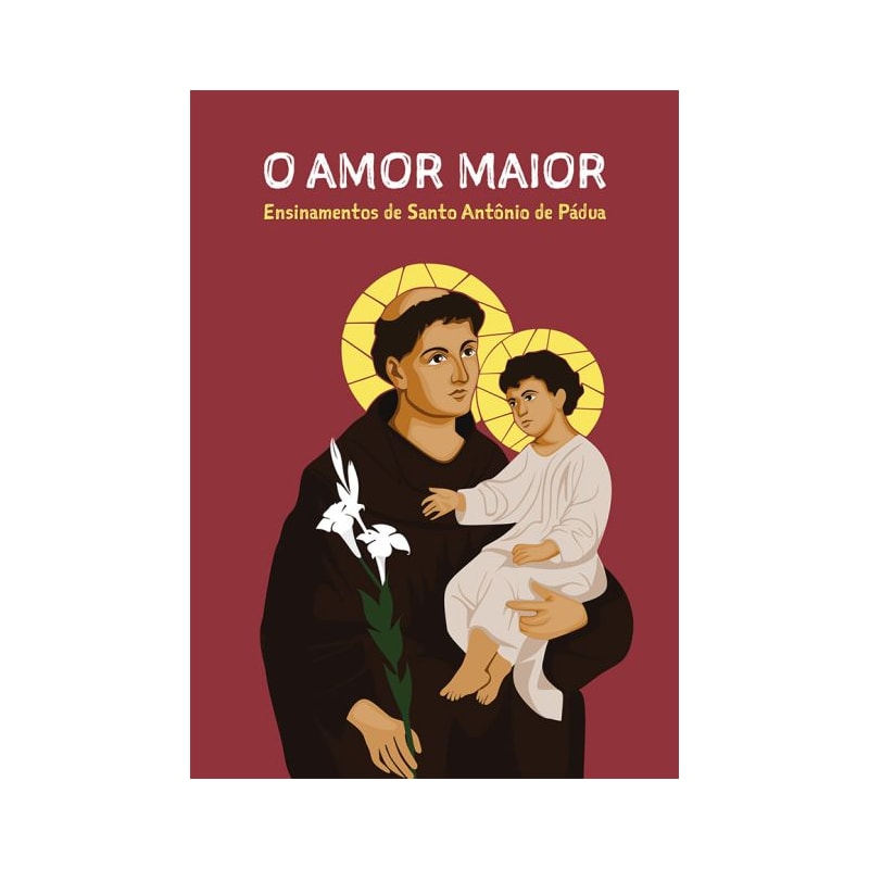 O AMOR MAIOR - ENSINAMENTOS DE SANTO ANTÔNIO DE PÁDUA
