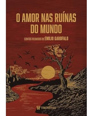 O AMOR NAS RUÍNAS DO MUNDO: CONTOS REUNIDOS DE EMILIO GAROFALO