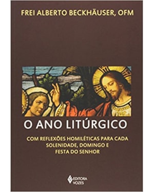 O ANO LITÚRGICO: COM REFLEXÕES HOMILÉTICAS PARA CADA SOLENIDADE, DOMINGO E FESTA DO SENHOR