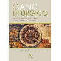 O ANO LITÚRGICO - SUA HISTÓRIA E SEU SIGNIFICADO SEGUNDO A RENOVAÇÃO LITÚRGICA