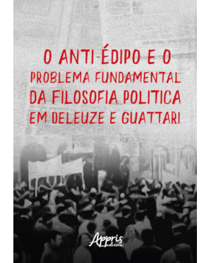 O ANTI-ÉDIPO E O PROBLEMA FUNDAMENTAL DA FILOSOFIA: POLÍTICA EM DELEUZE E GUATTARI
