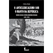 O anticlericalismo sob o manto da república: tensões sociais e cultura libertária no Brasil (1901-1935)