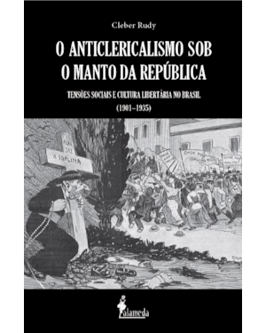O anticlericalismo sob o manto da república: tensões sociais e cultura libertária no Brasil (1901-1935)