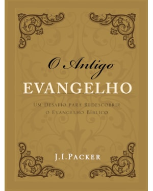 O ANTIGO EVANGELHO: UM DESAFIO PARA REDESCOBRIR O EVANGELHO BÍBLICO