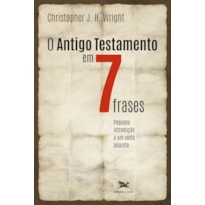 O ANTIGO TESTAMENTO EM SETE FRASES - UMA PEQUENA INTRODUÇÃO A UM AMPLO TEMA