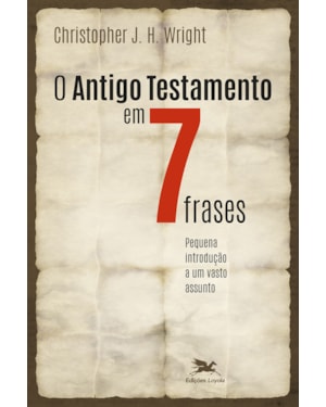 O ANTIGO TESTAMENTO EM SETE FRASES: UMA PEQUENA INTRODUÇÃO A UM AMPLO TEMA